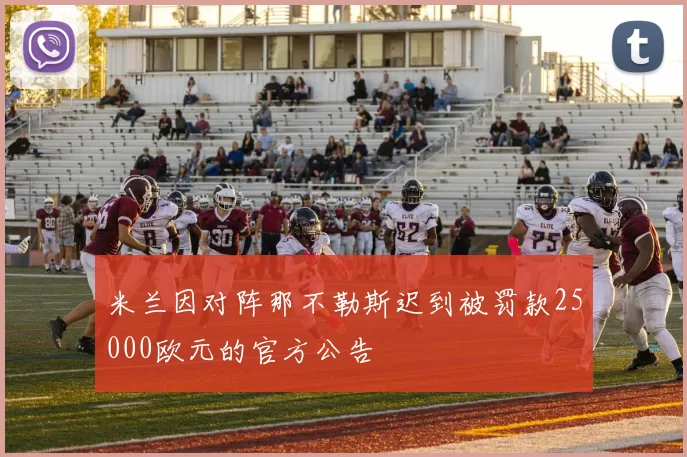 米兰因对阵那不勒斯迟到被罚款25000欧元的官方公告