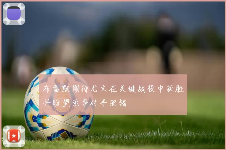 布雷默期待尤文在关键战役中获胜并盼望竞争对手犯错
