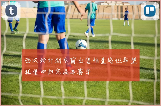 西汉姆计划冬窗出售帕奎塔但希望租借回归完成本赛季
