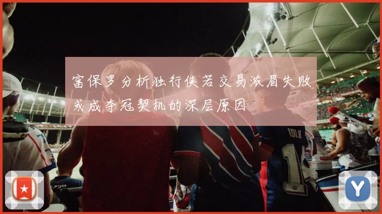 富保罗分析独行侠若交易浓眉失败或成夺冠契机的深层原因
