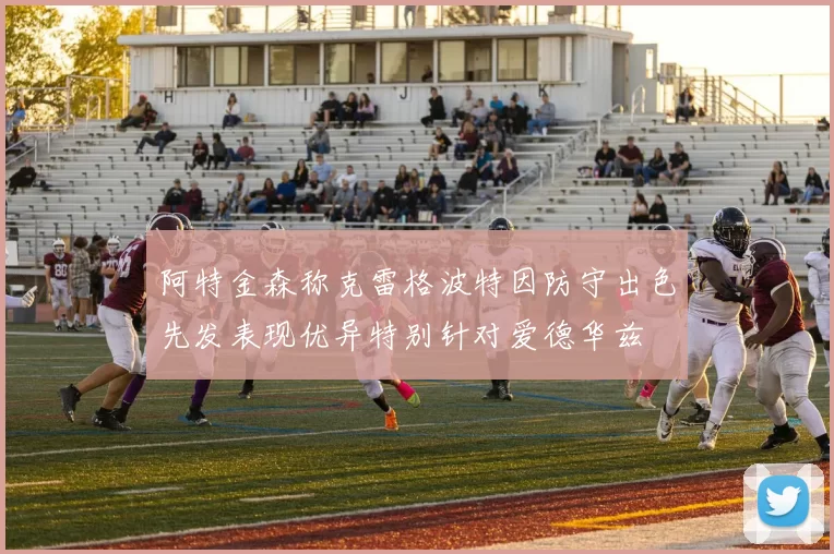 阿特金森称克雷格波特因防守出色先发表现优异特别针对爱德华兹