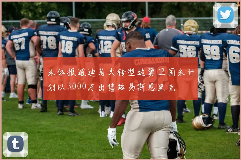 米体报道迪乌夫转型边翼卫国米计划以3000万出售路易斯恩里克