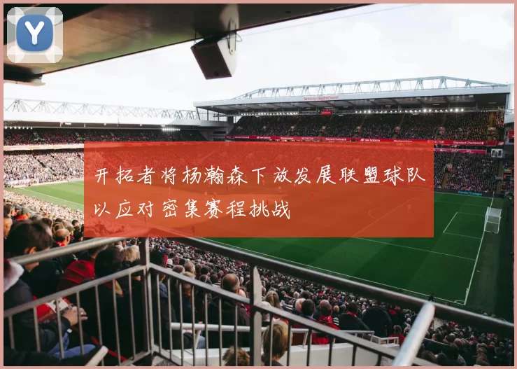 开拓者将杨瀚森下放发展联盟球队以应对密集赛程挑战