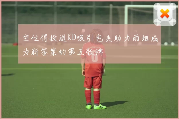空位得投进KD吸引包夹助力雨姐成为新答案的第五张牌